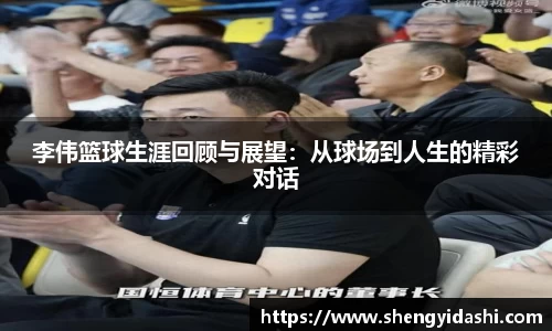 李伟篮球生涯回顾与展望：从球场到人生的精彩对话