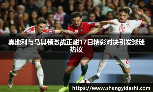 奥地利与马其顿激战正酣17日精彩对决引发球迷热议