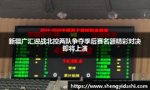 新疆广汇迎战北控两队争夺季后赛名额精彩对决即将上演